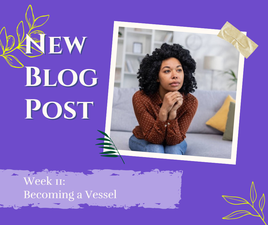 Week 11: Becoming a Vessel